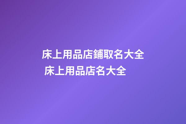 床上用品店鋪取名大全 床上用品店名大全-第1張-店鋪起名-玄機派
